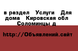  в раздел : Услуги » Для дома . Кировская обл.,Соломинцы д.